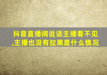 抖音直播间说话主播看不见,主播也没有拉黑是什么情况