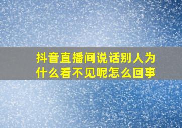 抖音直播间说话别人为什么看不见呢怎么回事