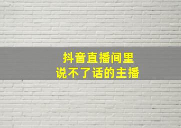 抖音直播间里说不了话的主播