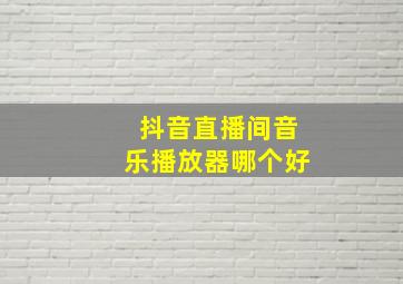 抖音直播间音乐播放器哪个好