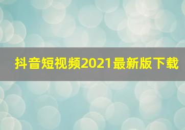 抖音短视频2021最新版下载