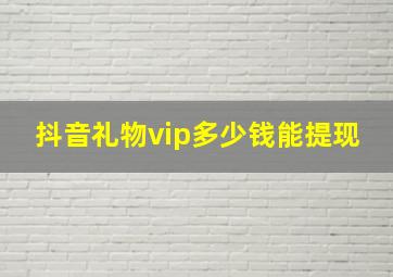 抖音礼物vip多少钱能提现