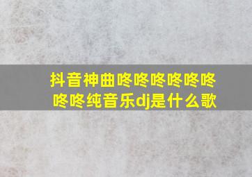 抖音神曲咚咚咚咚咚咚咚咚纯音乐dj是什么歌