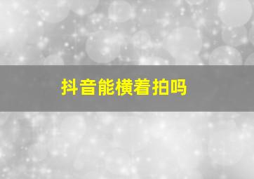 抖音能横着拍吗