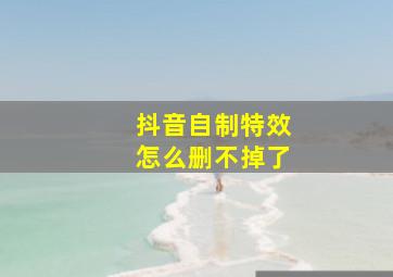 抖音自制特效怎么删不掉了