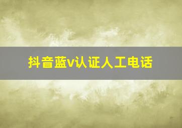 抖音蓝v认证人工电话