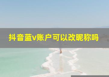 抖音蓝v账户可以改昵称吗