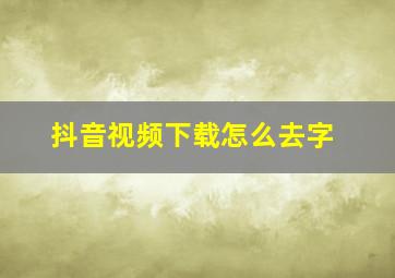 抖音视频下载怎么去字