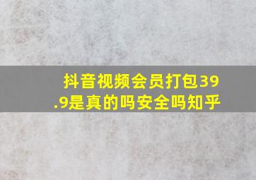 抖音视频会员打包39.9是真的吗安全吗知乎