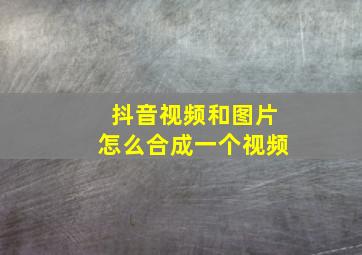 抖音视频和图片怎么合成一个视频