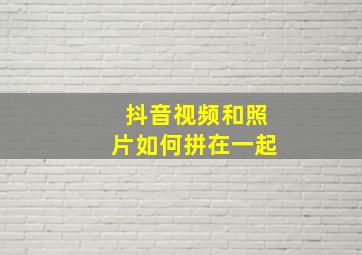 抖音视频和照片如何拼在一起