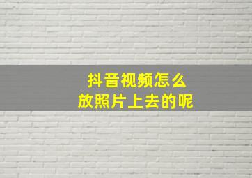 抖音视频怎么放照片上去的呢