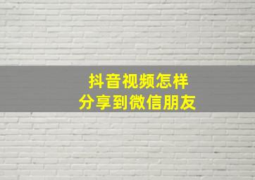 抖音视频怎样分享到微信朋友