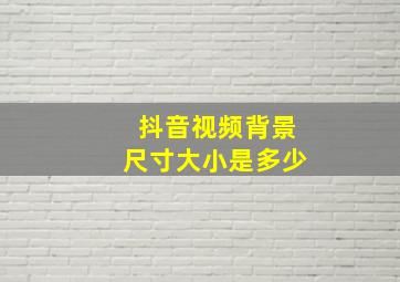 抖音视频背景尺寸大小是多少