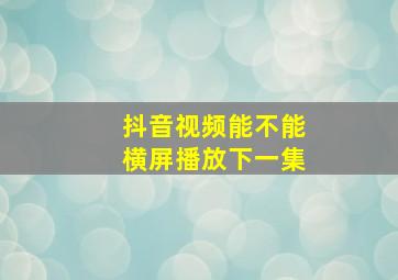 抖音视频能不能横屏播放下一集