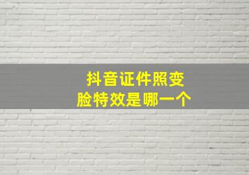 抖音证件照变脸特效是哪一个