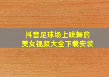 抖音足球场上跳舞的美女视频大全下载安装