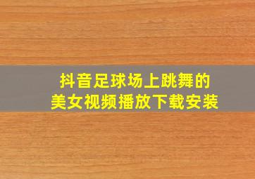 抖音足球场上跳舞的美女视频播放下载安装