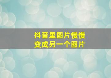 抖音里图片慢慢变成另一个图片