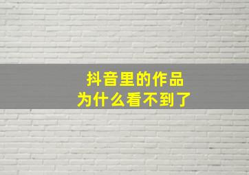 抖音里的作品为什么看不到了