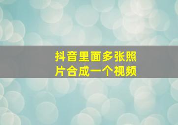 抖音里面多张照片合成一个视频