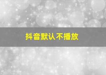 抖音默认不播放