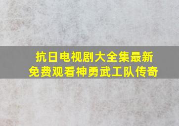 抗日电视剧大全集最新免费观看神勇武工队传奇