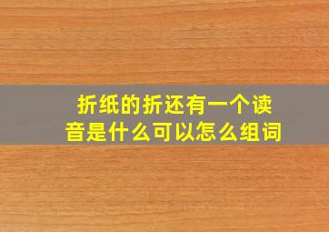 折纸的折还有一个读音是什么可以怎么组词