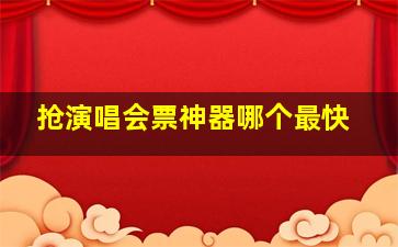 抢演唱会票神器哪个最快