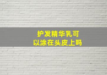 护发精华乳可以涂在头皮上吗