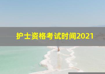 护士资格考试时间2021