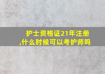 护士资格证21年注册,什么时候可以考护师吗