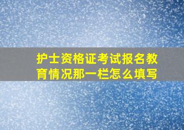 护士资格证考试报名教育情况那一栏怎么填写