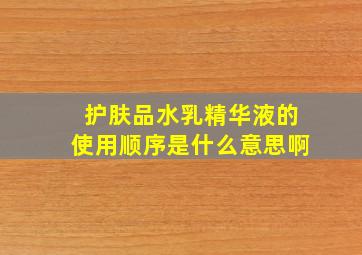 护肤品水乳精华液的使用顺序是什么意思啊