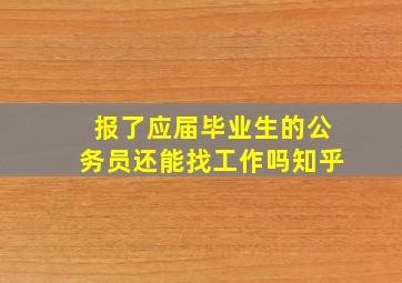 报了应届毕业生的公务员还能找工作吗知乎