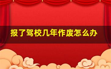 报了驾校几年作废怎么办