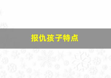 报仇孩子特点