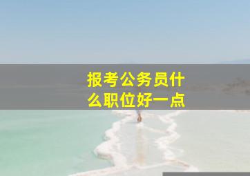 报考公务员什么职位好一点