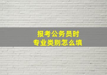 报考公务员时专业类别怎么填