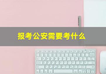 报考公安需要考什么