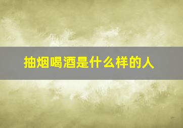 抽烟喝酒是什么样的人