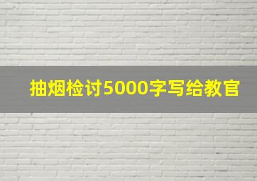 抽烟检讨5000字写给教官