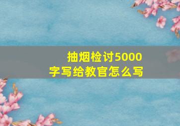 抽烟检讨5000字写给教官怎么写