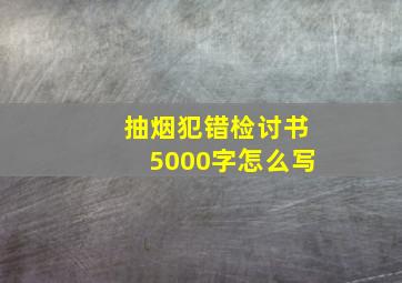 抽烟犯错检讨书5000字怎么写