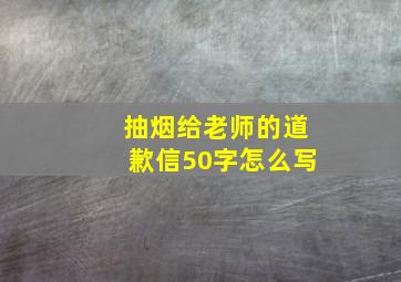 抽烟给老师的道歉信50字怎么写