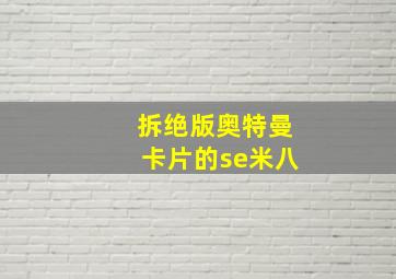 拆绝版奥特曼卡片的se米八