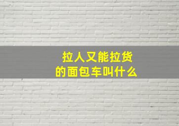 拉人又能拉货的面包车叫什么