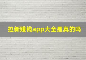 拉新赚钱app大全是真的吗