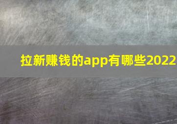 拉新赚钱的app有哪些2022