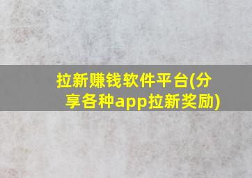 拉新赚钱软件平台(分享各种app拉新奖励)